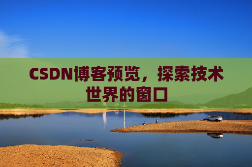 CSDN博客预览，探索技术世界的窗口